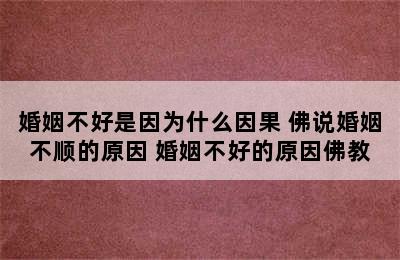 婚姻不好是因为什么因果 佛说婚姻不顺的原因 婚姻不好的原因佛教